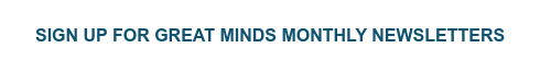 Sign up for Great Minds Monthly Newsletters